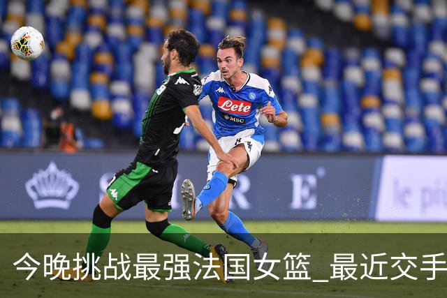 今晚挑战最强法国女篮 最近交手中国女篮惨败32分