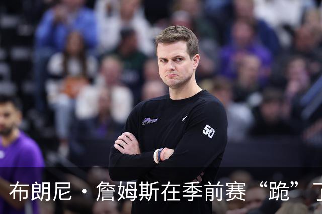 布朗尼·詹姆斯在季前赛“跪”了，伤病真是个麻烦精