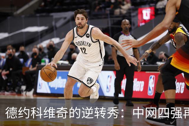 德约科维奇的逆转秀：中网四强再续传奇，黄渤神助攻！