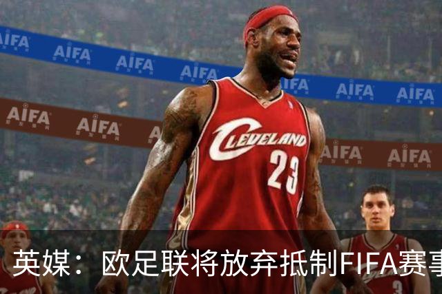英媒：欧足联将放弃抵制FIFA赛事