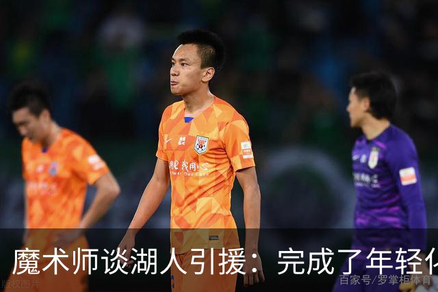魔术师谈湖人引援：完成了年轻化 提升了运动能力和推进速度